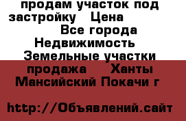 продам участок под застройку › Цена ­ 2 600 000 - Все города Недвижимость » Земельные участки продажа   . Ханты-Мансийский,Покачи г.